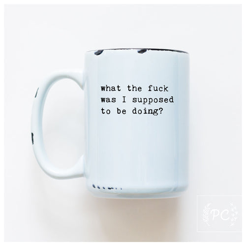 ceramic mug | what the fuck was I supose to be doing?