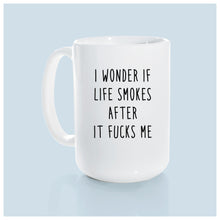 i wonder if life smokes after it fucks me | ceramic mug