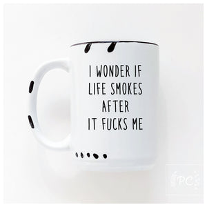 i wonder if life smokes after it fucks me | ceramic mug