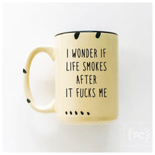 i wonder if life smokes after it fucks me | ceramic mug