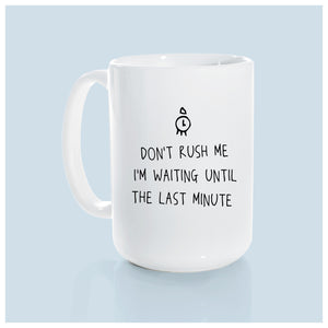 don't rush me I'm waiting until the last minute | ceramic mug