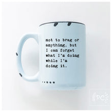 not to brag or anything, but I can forget what I’m doing while I’m doing it.  | ceramic mug