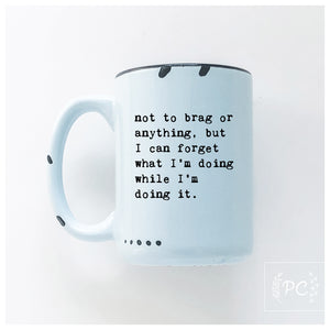 not to brag or anything, but I can forget what I’m doing while I’m doing it.  | ceramic mug