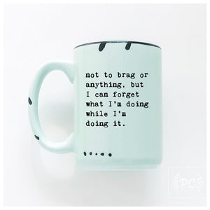 not to brag or anything, but I can forget what I’m doing while I’m doing it.  | ceramic mug