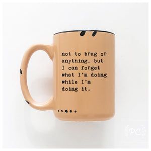 not to brag or anything, but I can forget what I’m doing while I’m doing it.  | ceramic mug