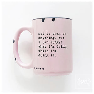 not to brag or anything, but I can forget what I’m doing while I’m doing it.  | ceramic mug