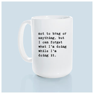 not to brag or anything, but I can forget what I’m doing while I’m doing it.  | ceramic mug