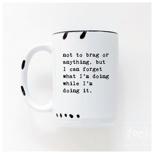 not to brag or anything, but I can forget what I’m doing while I’m doing it.  | ceramic mug