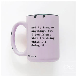 not to brag or anything, but I can forget what I’m doing while I’m doing it.  | ceramic mug