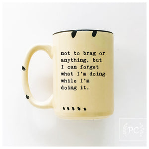 not to brag or anything, but I can forget what I’m doing while I’m doing it.  | ceramic mug