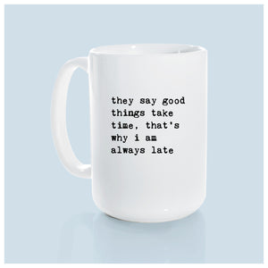 they say good things take time, that's why i am always late | ceramic mug