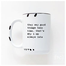 they say good things take time, that's why i am always late | ceramic mug