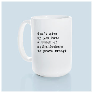 don’t give up you have a bunch of motherfuckers to prove wrong! | ceramic mug