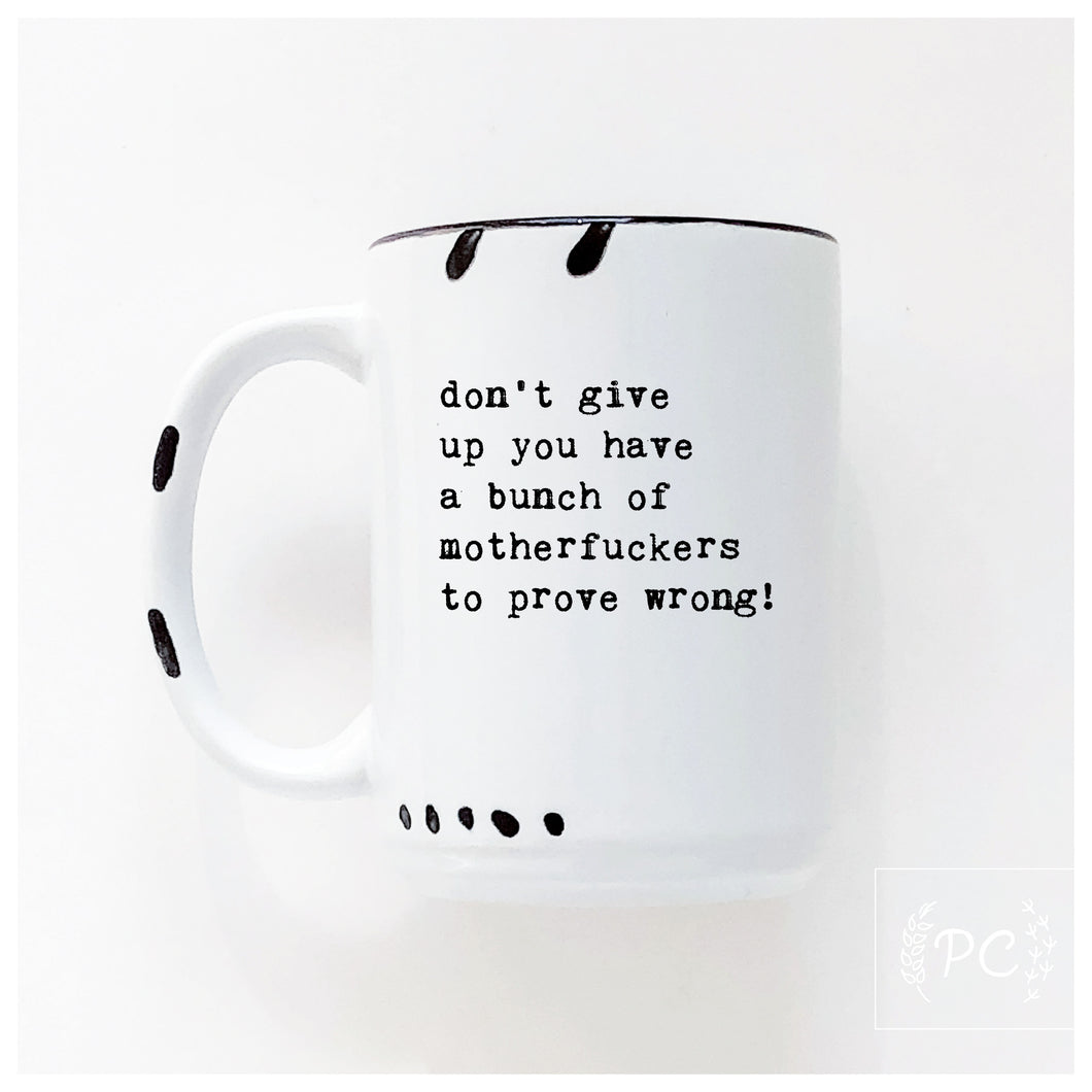don’t give up you have a bunch of motherfuckers to prove wrong! | ceramic mug
