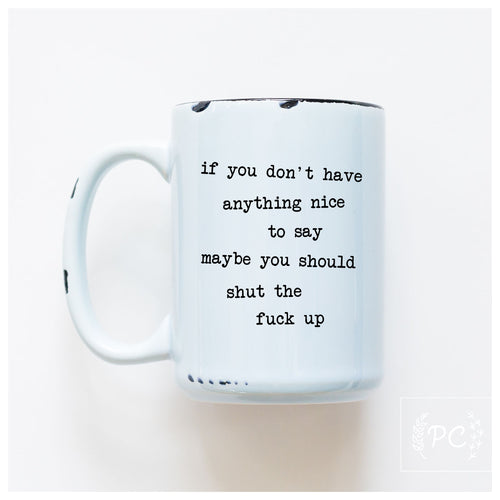 if you don't have anything nice to say maybe you should shut the fuck up | ceramic mug